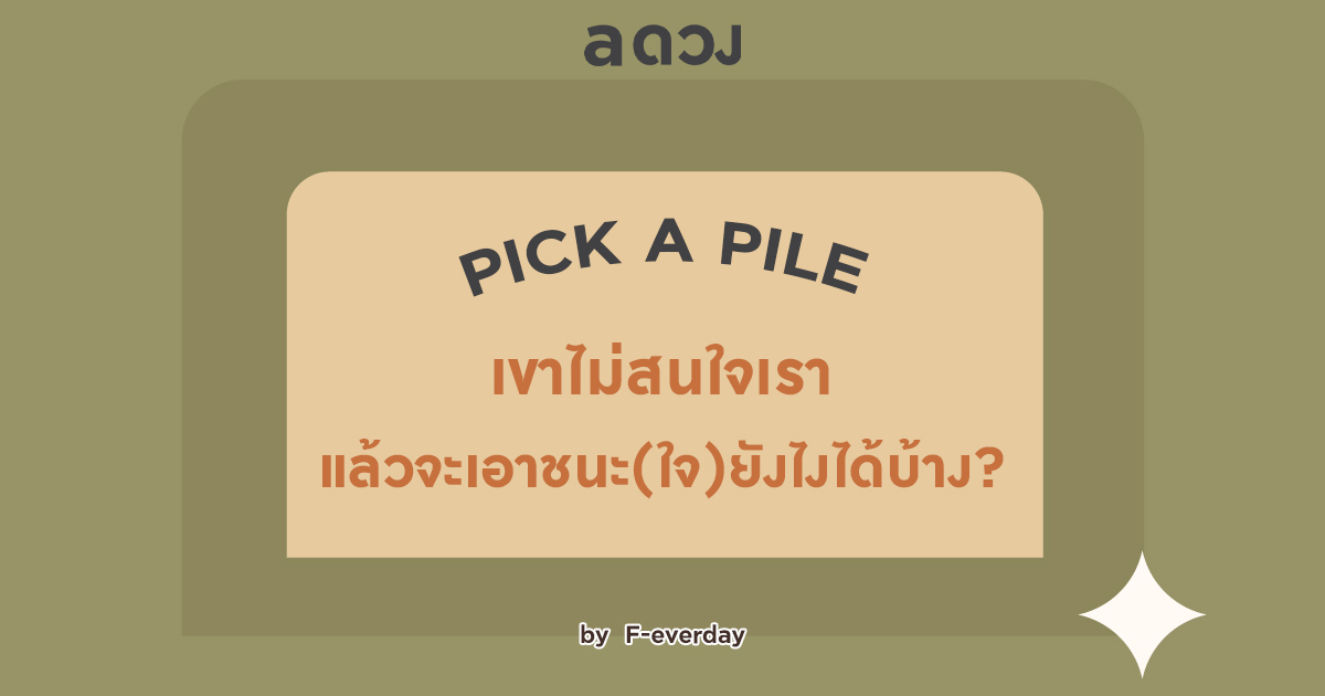 .Pick a Pile เขาไม่สนใจเรา แล้วจะเอาชนะ(ใจ)ยังไงได้บ้าง?.